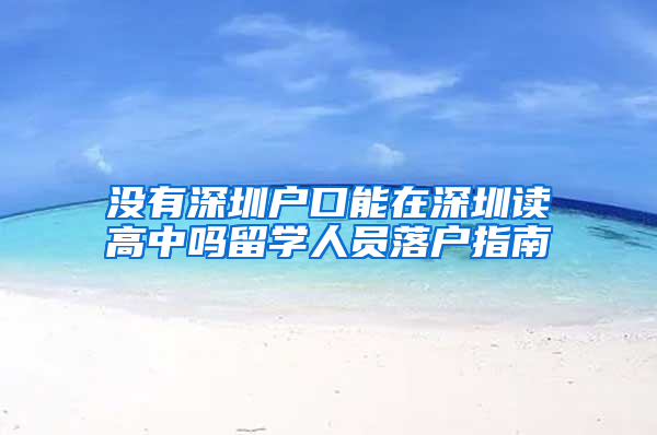 没有深圳户口能在深圳读高中吗留学人员落户指南