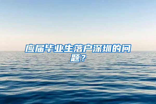 应届毕业生落户深圳的问题？