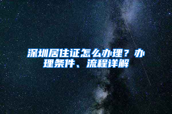 深圳居住证怎么办理？办理条件、流程详解