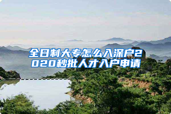 全日制大专怎么入深户2020秒批人才入户申请