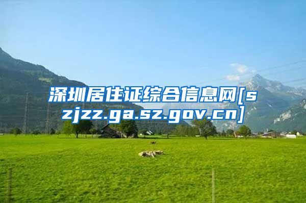 深圳居住证综合信息网[szjzz.ga.sz.gov.cn]