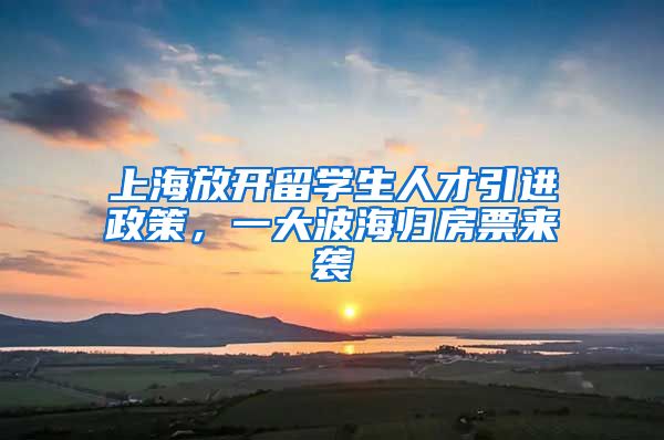 上海放开留学生人才引进政策，一大波海归房票来袭