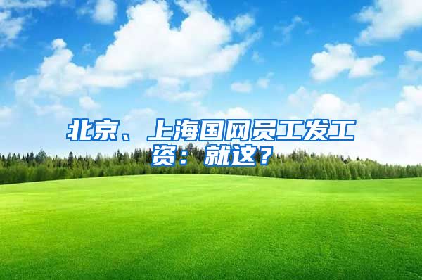 北京、上海国网员工发工资：就这？
