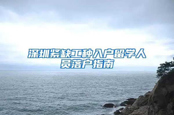 深圳紧缺工种入户留学人员落户指南
