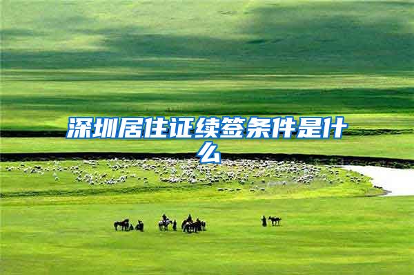 深圳居住证续签条件是什么