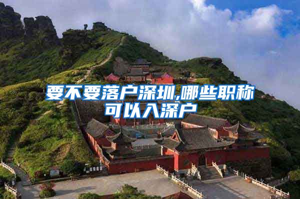 要不要落户深圳,哪些职称可以入深户