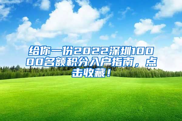 给你一份2022深圳10000名额积分入户指南，点击收藏！