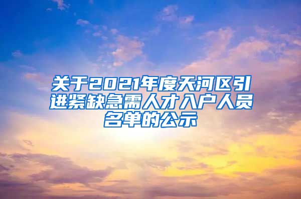 关于2021年度天河区引进紧缺急需人才入户人员名单的公示