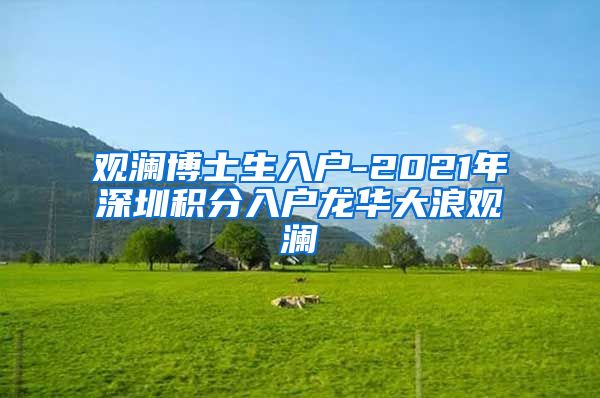 观澜博士生入户-2021年深圳积分入户龙华大浪观澜