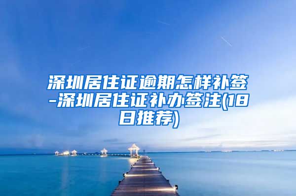 深圳居住证逾期怎样补签-深圳居住证补办签注(18日推荐)