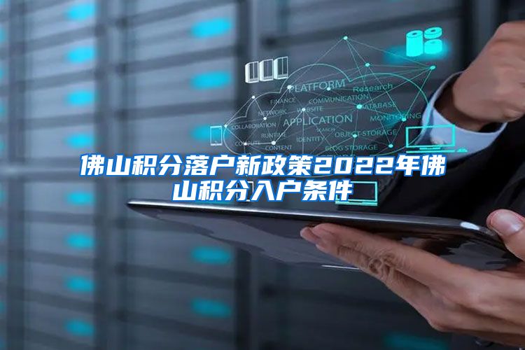 佛山积分落户新政策2022年佛山积分入户条件
