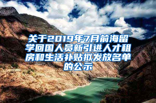 关于2019年7月前海留学回国人员新引进人才租房和生活补贴拟发放名单的公示