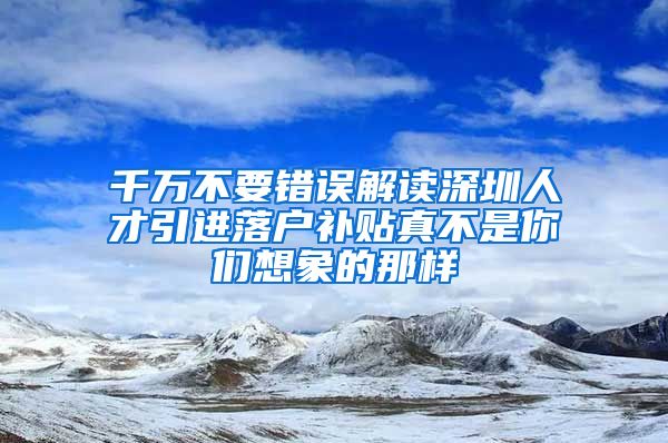 千万不要错误解读深圳人才引进落户补贴真不是你们想象的那样