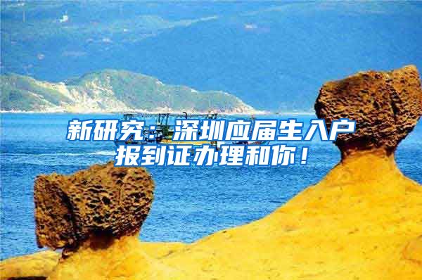 新研究：深圳应届生入户报到证办理和你！