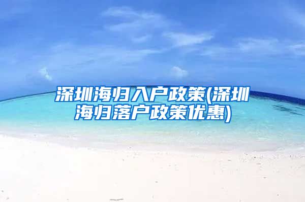 深圳海归入户政策(深圳海归落户政策优惠)