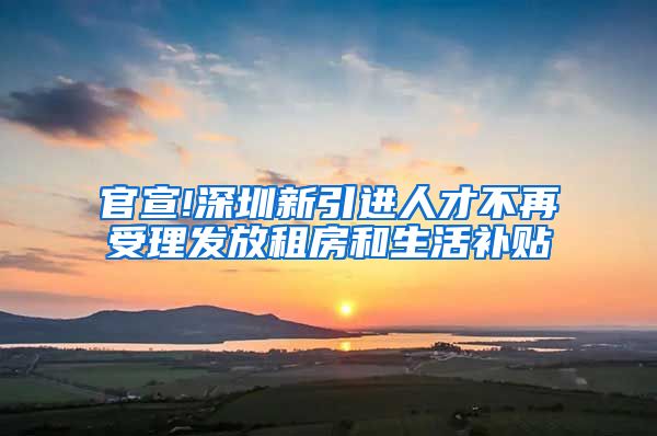 官宣!深圳新引进人才不再受理发放租房和生活补贴