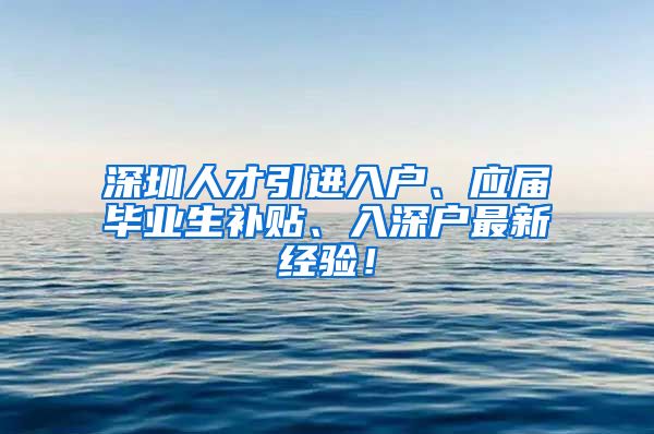 深圳人才引进入户、应届毕业生补贴、入深户最新经验！