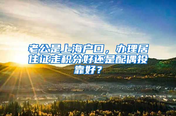 老公是上海户口，办理居住证走积分好还是配偶投靠好？