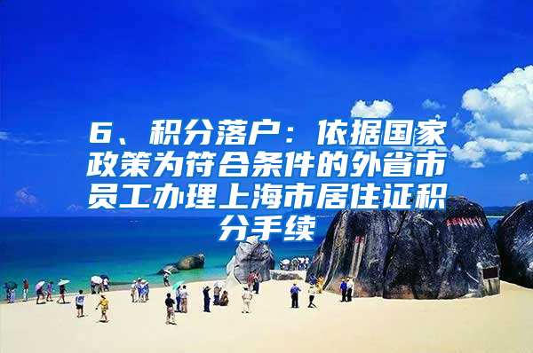 6、积分落户：依据国家政策为符合条件的外省市员工办理上海市居住证积分手续
