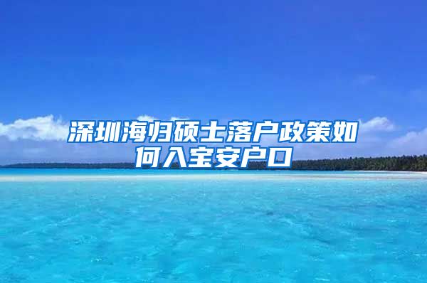 深圳海归硕士落户政策如何入宝安户口