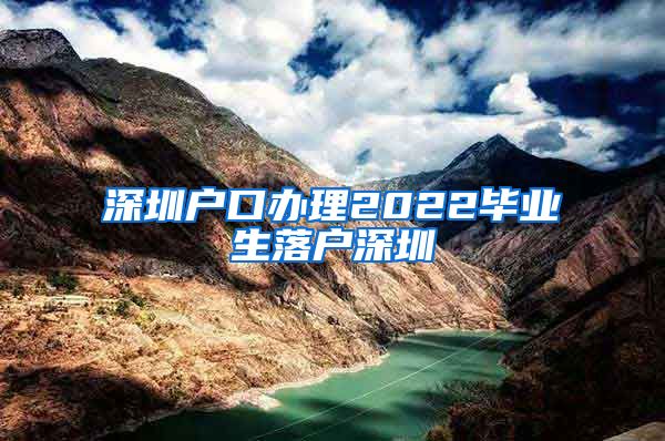 深圳户口办理2022毕业生落户深圳