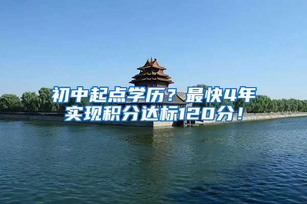 初中起点学历？最快4年实现积分达标120分！