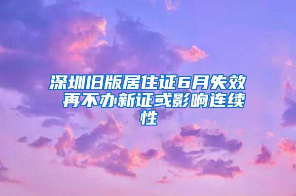 深圳旧版居住证6月失效 再不办新证或影响连续性