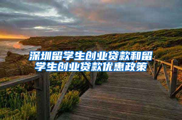 深圳留学生创业贷款和留学生创业贷款优惠政策