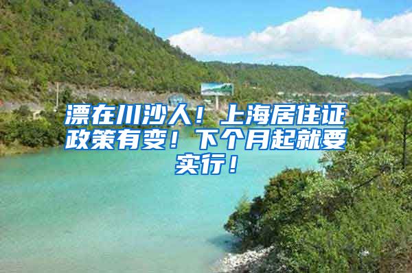 漂在川沙人！上海居住证政策有变！下个月起就要实行！