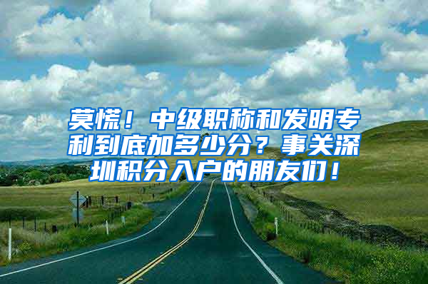 莫慌！中级职称和发明专利到底加多少分？事关深圳积分入户的朋友们！