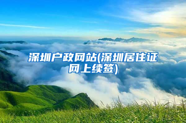 深圳户政网站(深圳居住证网上续签)