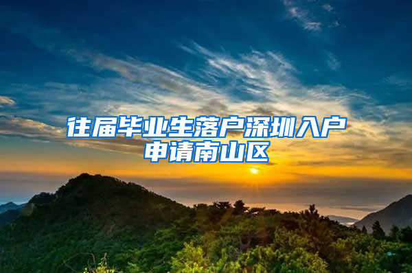 往届毕业生落户深圳入户申请南山区