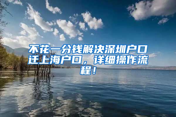 不花一分钱解决深圳户口迁上海户口，详细操作流程！