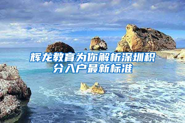 辉龙教育为你解析深圳积分入户最新标准