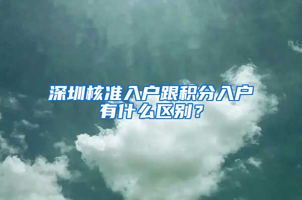 深圳核准入户跟积分入户有什么区别？