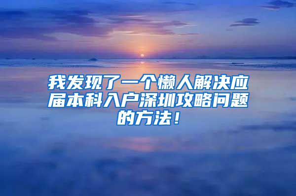 我发现了一个懒人解决应届本科入户深圳攻略问题的方法！