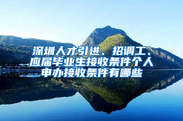 深圳人才引进、招调工、应届毕业生接收条件个人申办接收条件有哪些