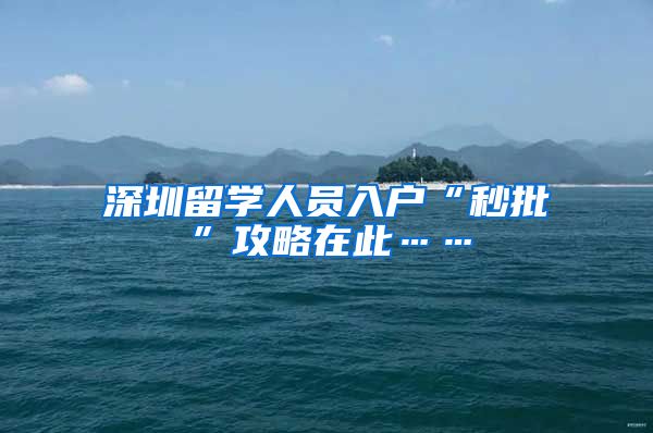 深圳留学人员入户“秒批”攻略在此……