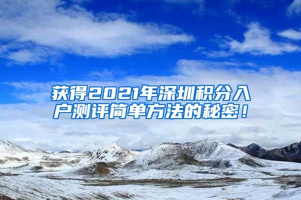 获得2021年深圳积分入户测评简单方法的秘密！