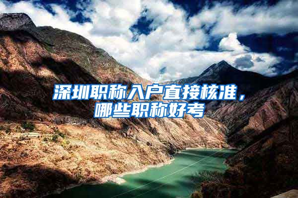 深圳职称入户直接核准，哪些职称好考