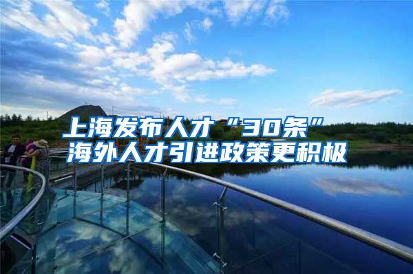 上海发布人才“30条” 海外人才引进政策更积极