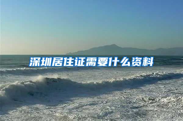 深圳居住证需要什么资料