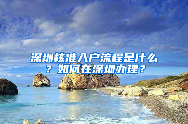 深圳核准入户流程是什么？如何在深圳办理？