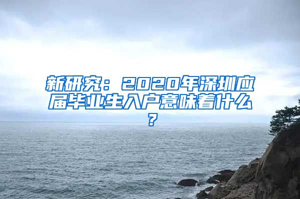 新研究：2020年深圳应届毕业生入户意味着什么？