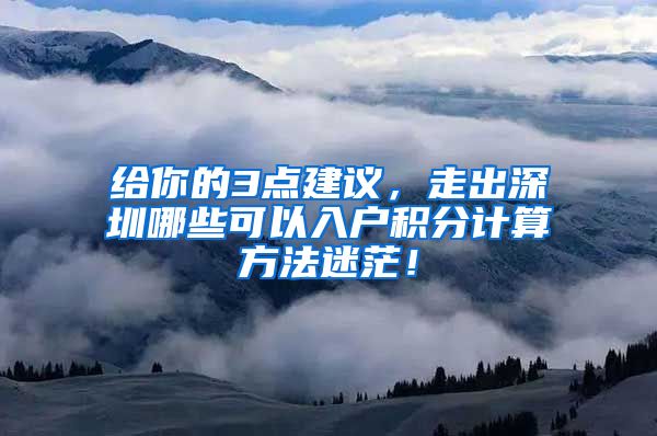 给你的3点建议，走出深圳哪些可以入户积分计算方法迷茫！