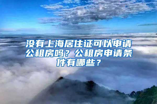 没有上海居住证可以申请公租房吗？公租房申请条件有哪些？