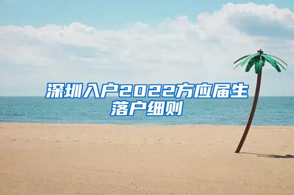 深圳入户2022方应届生落户细则