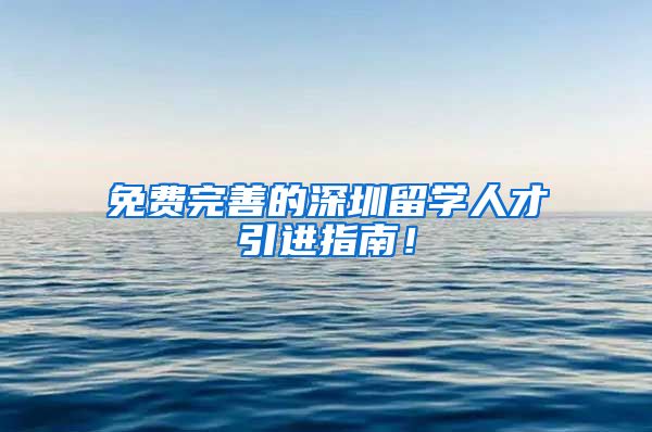 免费完善的深圳留学人才引进指南！