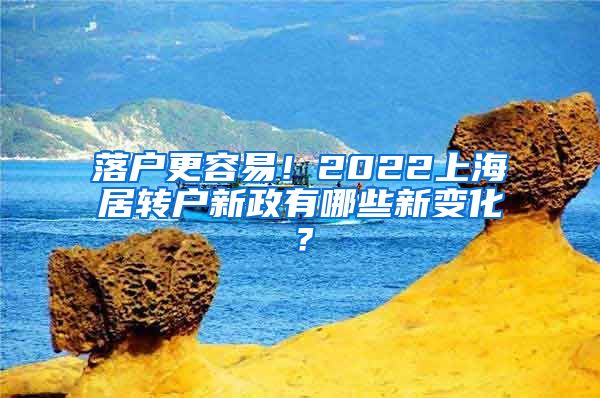 落户更容易！2022上海居转户新政有哪些新变化？