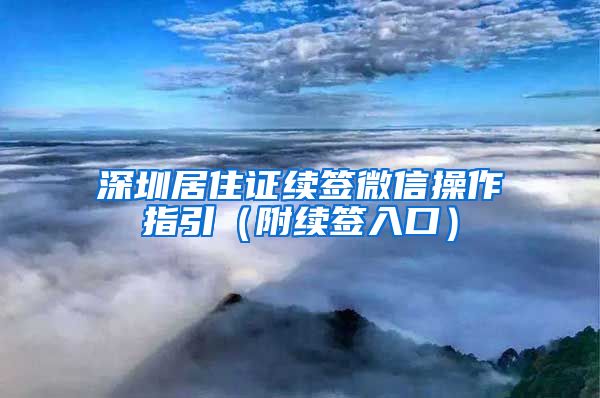 深圳居住证续签微信操作指引（附续签入口）